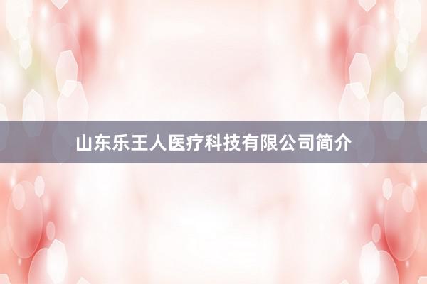 山东乐王人医疗科技有限公司简介